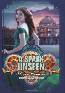 By Sharon Cameron A Spark Unseen - Sharon Cameron