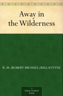 Away in the Wilderness - R.M. Ballantyne