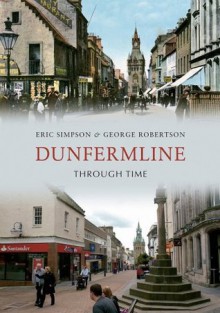 Dunfermline Through Time - Eric Simpson, George Robertson