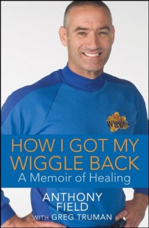 How I Got My Wiggle Back: A Memoir of Healing - Anthony Field, Greg Truman