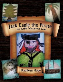 Jack Eagle the Pirate and Other Mysterious Tales - Kathleen Hope