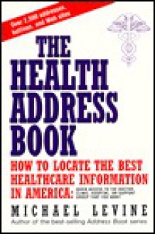 The Health Address Book: How to Locate the Best Healthcare Information in America - Michael Levine