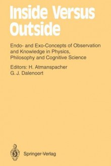 Inside Versus Outside: Endo- And Exo-Concepts of Observation and Knowledge in Physics, Philosophy and Cognitive Science - Harald Atmanspacher, Gerhard J. Dalenoort