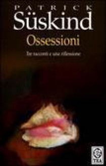 Ossessioni: Tre racconti e una riflessione - Patrick Süskind, Laura Pignatti