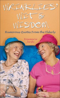 Wrinklies' Wit & Wisdom: Humorous Quotes from the Elderly - Rosemarie Jarski