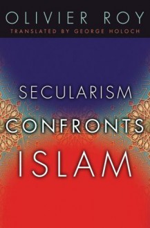 Secularism Confronts Islam - Olivier Roy, George Holoch