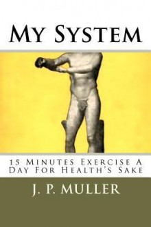 My System: 15 Minutes Exercise a Day for Health's Sake - J. P. Muller, Maggie Mack