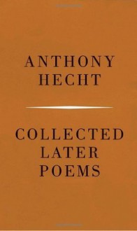 Collected Later Poems - Anthony Hecht