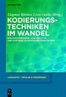 Kodierungstechniken Im Wandel: Das Zusammenspiel Von Analytik Und Synthese Im Gegenwartsdeutschen - Dagmar Bittner, Livio Gaeta