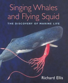 6Singing Whales and Flying Squid: The Discovery of Marine Life - Richard Ellis