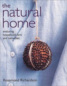 The Natural Home: Household Lore and Remedies That Actually Work - Rosamond Richardson