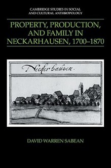 Property, Production, and Family in Neckarhausen, 1700 1870 - David Warren Sabean, Jack Goody, Edmund Leach, Meyer Fortes, Stanley Tambiah
