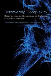 Discovering Complexity: Decomposition and Localization as Strategies in Scientific Research - William Bechtel, Robert C. Richardson