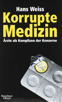 Korrupte Medizin: Ärzte als Komplizen der Konzerne - Hans Weiss