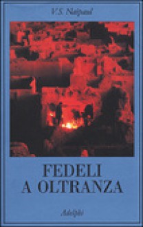 Fedeli a oltranza. Un viaggio tra i popoli convertiti all'Islam - V.S. Naipaul, Navid Carucci, Ubaldo Stecconi, Vincenzo Vergiani