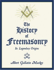 The History of Freemasonry: Its Legendary Origins - Albert Mackey