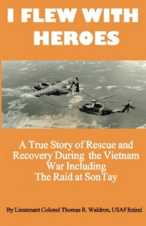 I Flew with Heroes: Gunship on the Son Tay POW Raid - Thomas R. Waldron, Douglas Horka, James Rogers