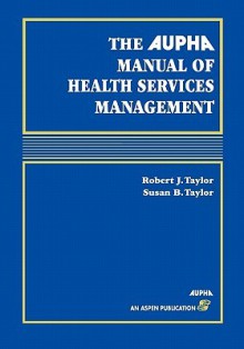 Aupha Manual of Health Services Management - Robert J. Taylor, Susan B. Taylor