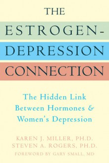 The Estrogen-Depression Connection: The Hidden Link Between Hormones and Women's Depression - Karen J. Miller, Steven A. Rogers, Steven Rogers