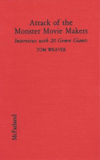 Attack of the Monster Movie Makers: Interviews with 20 Genre Giants - Tom Weaver