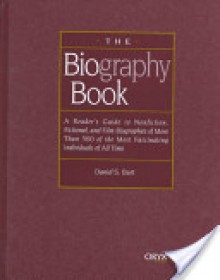 The Biography Book: A Reader's Guide To Nonfiction, Fictional, And Film Biographies Of More Than 500 Of The Most Fascinating Individuals Of All Time - Daniel S. Burt