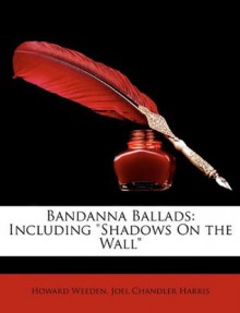 Bandanna Ballads: Including Shadows on the Wall - Howard Weeden, Joel Chandler Harris