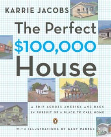 The Perfect $100,000 House: A Trip Across America and Back in Pursuit of a Place to Call Home - Karrie Jacobs