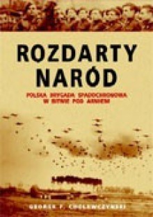 Rozdarty naród. Polska brygada spadochronowa w bitwie pod Arnhem - George F. Cholewczynski, Maciej Antosiewicz