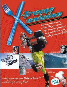 X-treme Cuisine: An Adrenaline-Charged Cookbook for the Young at Heart - Robert Earl, Tony Hawk