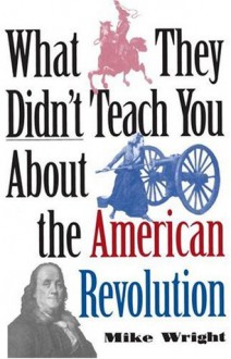 What They Didn't Teach You About the American Revolution - Mike Wright