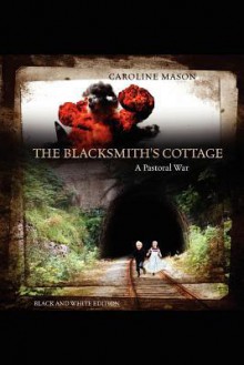 The Blacksmith's Cottage: A Pastoral War - Caroline Mason