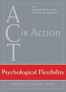 Psychological Flexibility (Act in Action) - Steven C. Hayes, Kirk D. Strosahl, Robyn D. Walser, Kirk Strosahl, Robyn Walser