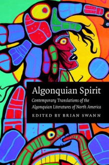 Algonquian Spirit: Contemporary Translations of the Algonquian Literatures of North America - Brian Swann