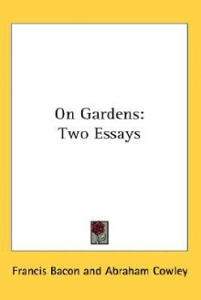 On Gardens: Two Essays - Francis Bacon, Abraham Cowley