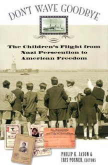 Don't Wave Goodbye: The Children's Flight from Nazi Persecution to American Freedom - Philip K. Jason