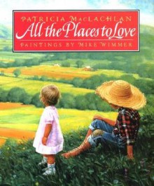 All the Places to Love - Patricia MacLachlan, Mike Wimmer, Michael Wimmer