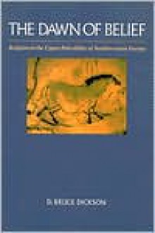 The Dawn of Belief: Religion in the Upper Paleolithic of Southwestern Europe - D. Bruce Dickson