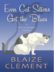 Even Cat Sitters Get the Blues (A Dixie Hemingway Mystery #3) - Blaize Clement