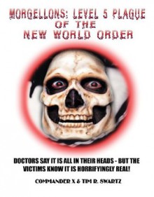 Morgellons: Level 5 Plague of the New World Order - Commander X, Tim R. Swartz, Timothy Green Beckley