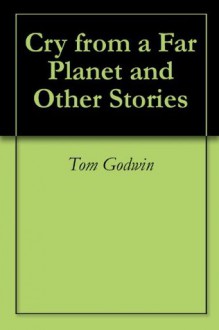 Cry from a Far Planet and Other Stories ($.99 Science Fiction Classics) - Tom Godwin