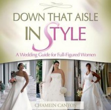 Down That Aisle in Style!: A Wedding Guide for Full-Figured Women - Chamein Canton