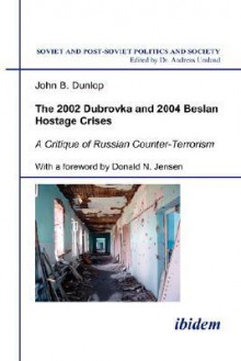 The 2002 Dubrovka and 2004 Beslan Hostage Crises: A Critique of Russian Counter-Terrorism - John B. Dunlop, Andreas Umland