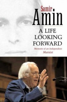 A Life Looking Forward: Memoirs of an Independent Marxist - Samir Amin