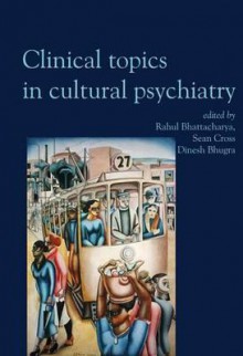 Clinical Topics in Cultural Psychiatry - Rahul Bhattacharya, Dinesh Bhugra, Sean Cross