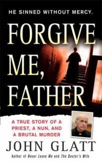 Forgive Me, Father: A True Story of a Priest, a Nun, and Brutal Murder - John Glatt