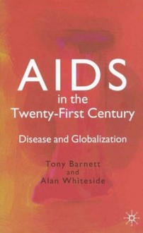 AIDS in the Twenty-First Century: Disease and Globalization - Tony Barnett, Alan Whiteside