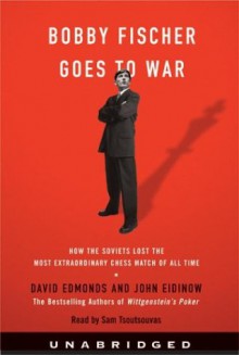 Bobby Fischer Goes to War: How the Soviets Lost the Most Extraordinary Chess Match of All Time - David Edmonds, John Eidinow, Sam Tsoutsouvas