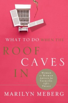 What to Do When the Roof Caves In: Woman-to-Woman Advice for Tackling Life's Trials - Marilyn Meberg