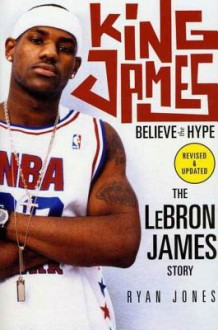 King James: Believe the Hype---The LeBron James Story - Ryan Jones