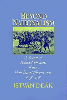 Beyond Nationalism: A Social and Political History of the Habsburg Officer Corps, 1848-1918 - István Deák